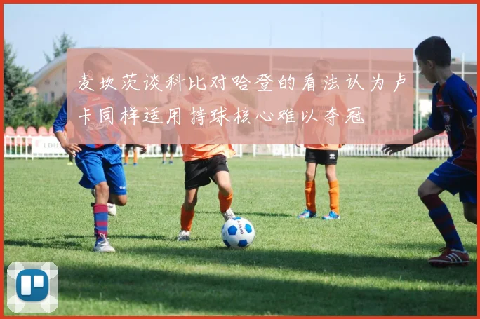 麦坎茨谈科比对哈登的看法认为卢卡同样适用持球核心难以夺冠
