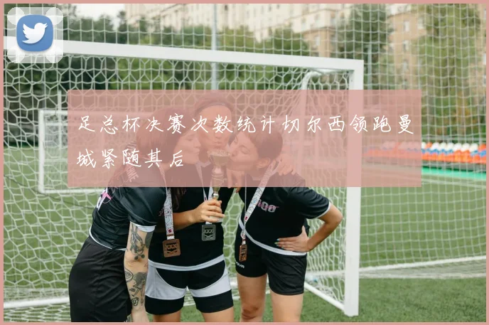 足总杯决赛次数统计切尔西领跑曼城紧随其后