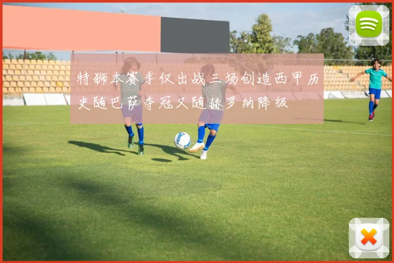 特狮本赛季仅出战三场创造西甲历史随巴萨夺冠又随赫罗纳降级