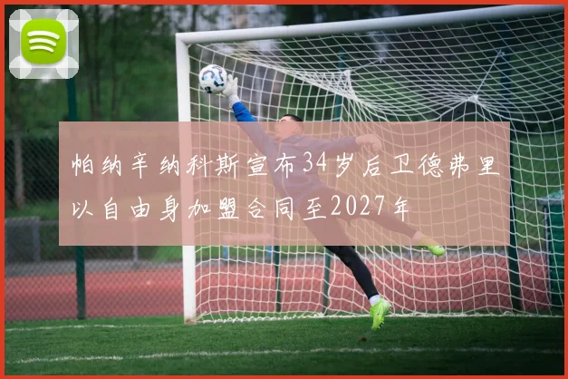 帕纳辛纳科斯宣布34岁后卫德弗里以自由身加盟合同至2027年