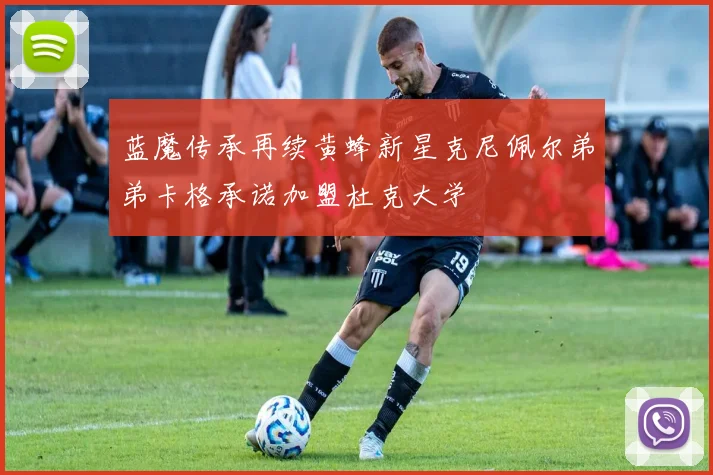 蓝魔传承再续黄蜂新星克尼佩尔弟弟卡格承诺加盟杜克大学